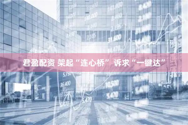 君盈配资 架起“连心桥” 诉求“一键达”