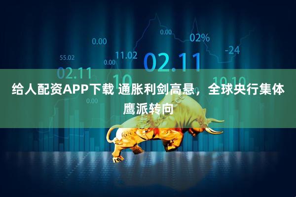 给人配资APP下载 通胀利剑高悬，全球央行集体鹰派转向