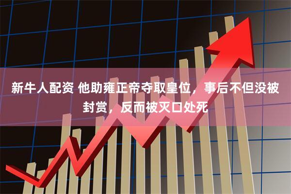 新牛人配资 他助雍正帝夺取皇位，事后不但没被封赏，反而被灭口处死