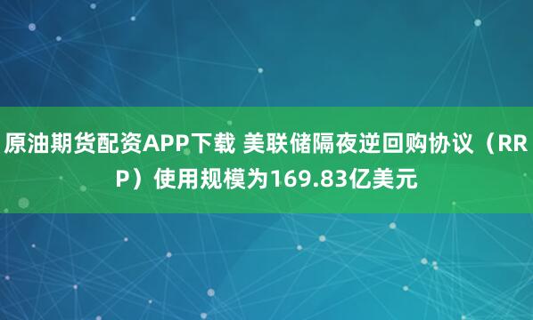 原油期货配资APP下载 美联储隔夜逆回购协议（RRP）使用规模为169.83亿美元