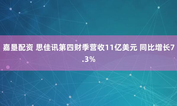 嘉垦配资 思佳讯第四财季营收11亿美元 同比增长7.3%