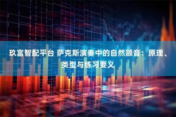 玖富智配平台 萨克斯演奏中的自然颤音：原理、类型与练习要义