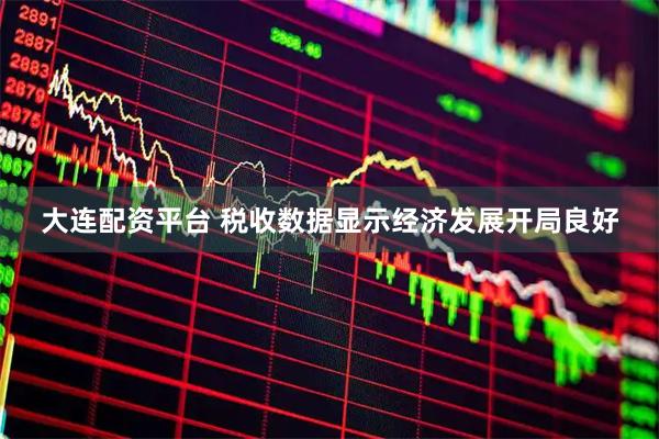 大连配资平台 税收数据显示经济发展开局良好
