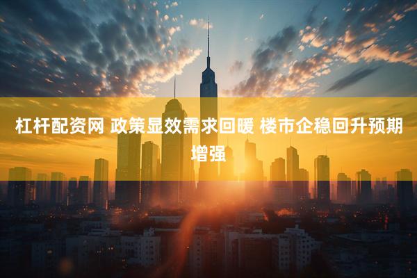杠杆配资网 政策显效需求回暖 楼市企稳回升预期增强