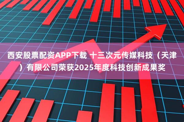 西安股票配资APP下载 十三次元传媒科技（天津）有限公司荣获2025年度科技创新成果奖