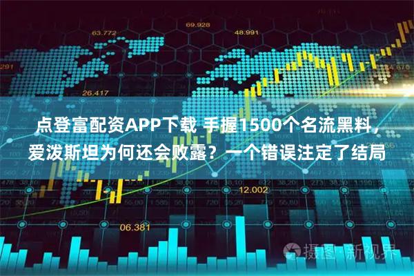 点登富配资APP下载 手握1500个名流黑料，爱泼斯坦为何还会败露？一个错误注定了结局